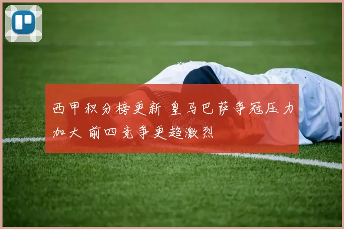 西甲积分榜更新 皇马巴萨争冠压力加大 前四竞争更趋激烈