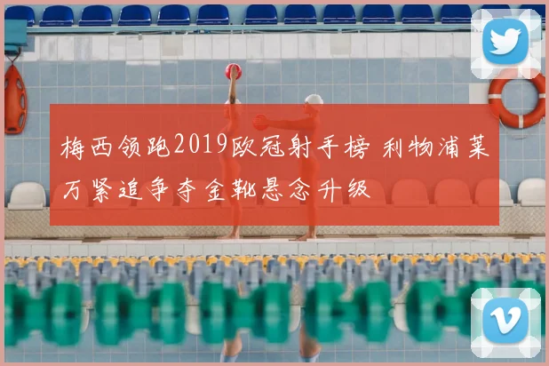 梅西领跑2019欧冠射手榜 利物浦莱万紧追争夺金靴悬念升级