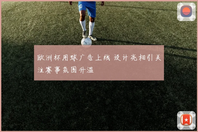 欧洲杯用球广告上线 设计亮相引关注赛事氛围升温