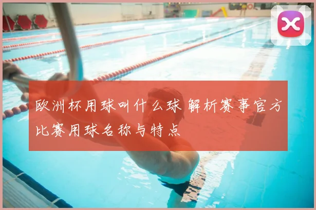 欧洲杯用球叫什么球 解析赛事官方比赛用球名称与特点