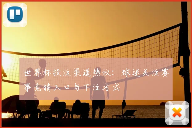 世界杯投注渠道热议：球迷关注赛事竞猜入口与下注方式