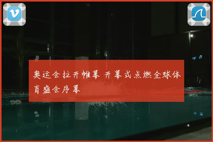 奥运会拉开帷幕 开幕式点燃全球体育盛会序幕