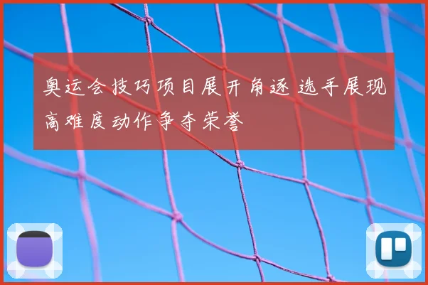 奥运会技巧项目展开角逐 选手展现高难度动作争夺荣誉