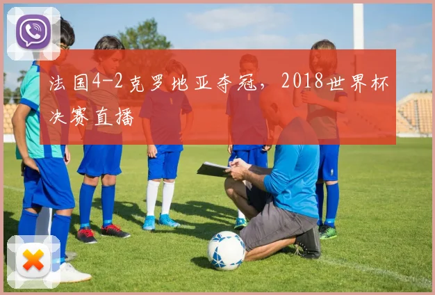 法国4-2克罗地亚夺冠，2018世界杯决赛直播