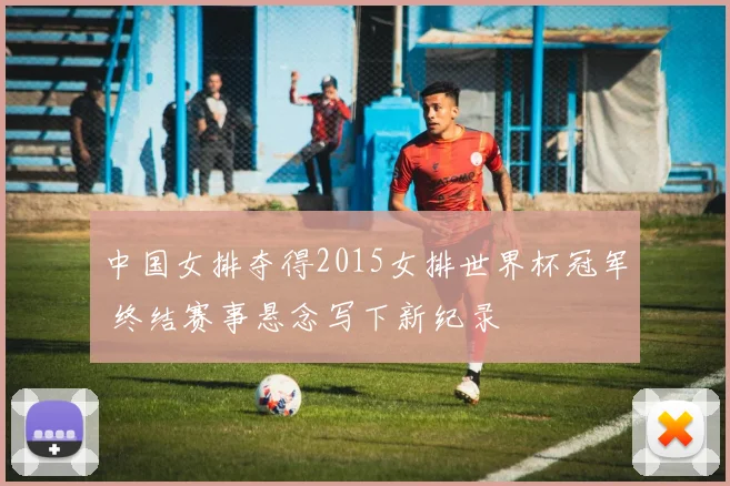 中国女排夺得2015女排世界杯冠军 终结赛事悬念写下新纪录